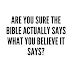 Are You Sure The Bible Actually Says what You believe it says?