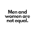 Men and women are not equal.