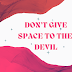 Don’t Give Place to the Devil.  How?  Submit yourself to God.